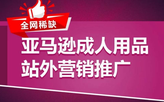 亚马逊成人用品站外营销推广，​成人用品新品推广方案，助力打造类目爆款-大兵轻创资源库