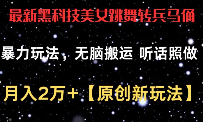 最新黑科技美女跳舞转兵马俑暴力玩法，无脑搬运 听话照做 月入2万+【原创新玩法】【揭秘】-大兵轻创资源库