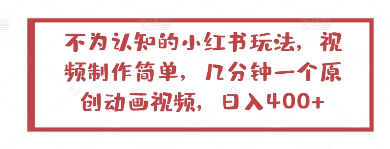 不为认知的小红书玩法，视频制作简单，几分钟一个原创动画视频，日入400+【揭秘】-大兵轻创资源库
