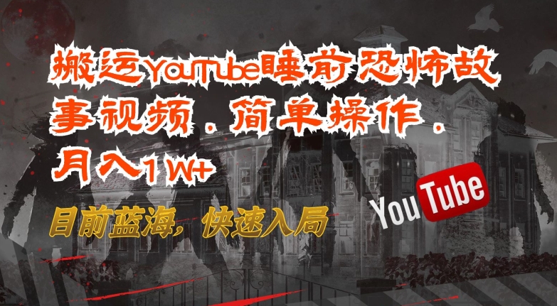 搬运YouTube睡前恐怖故事视频，简单操作，月入1W+，目前蓝海，快速入局【揭秘】-大兵轻创资源库