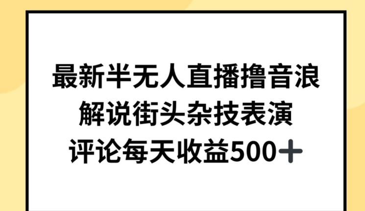 最新半无人直播撸音浪，解说街头杂技表演，平均每天收益500+【揭秘】-大兵轻创资源库
