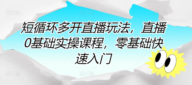 短循环多开直播玩法，直播0基础实操课程，零基础快速入门-大兵轻创资源库