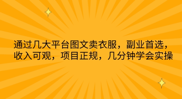 通过几大平台图文卖衣服，副业首选，收入可观，项目正规，几分钟学会实操【揭秘】-大兵轻创资源库