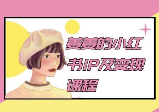 姜姜的小红书IP及变现课程，姜姜小红书2024-大兵轻创资源库