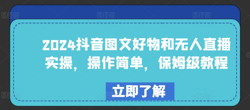 2024抖音图文好物和无人直播实操，操作简单，保姆级教程-大兵轻创资源库