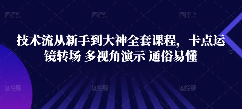 技术流从新手到大神全套课程，卡点运镜转场 多视角演示 通俗易懂-大兵轻创资源库