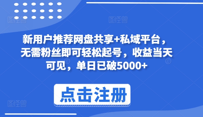 新用户推荐网盘共享+私域平台，无需粉丝即可轻松起号，收益当天可见，单日已破5000+【揭秘】-大兵轻创资源库