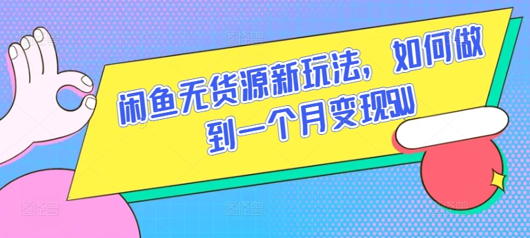 闲鱼无货源新玩法，如何做到一个月变现5W【揭秘】-大兵轻创资源库