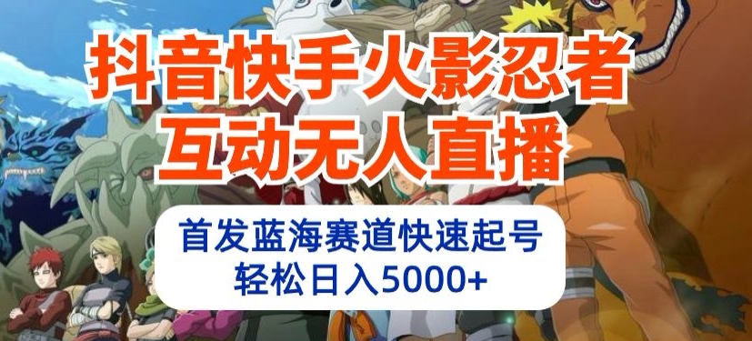 抖音快手火影忍者互动无人直播，首发蓝海赛道快速起号，轻松日入5000+【揭秘】-大兵轻创资源库