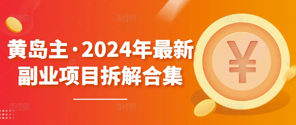 黄岛主·2024年最新副业项目拆解合集【无水印】-大兵轻创资源库