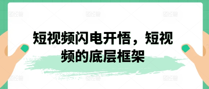 短视频闪电开悟，短视频的底层框架-大兵轻创资源库