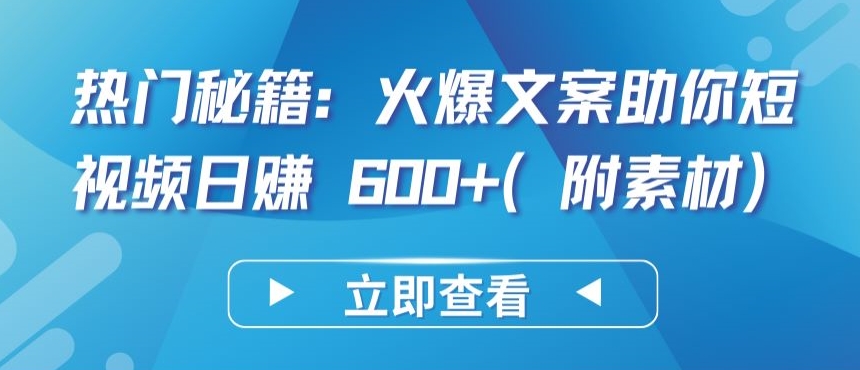 热门秘籍：火爆文案助你短视频日赚 600+(附素材)【揭秘】-大兵轻创资源库