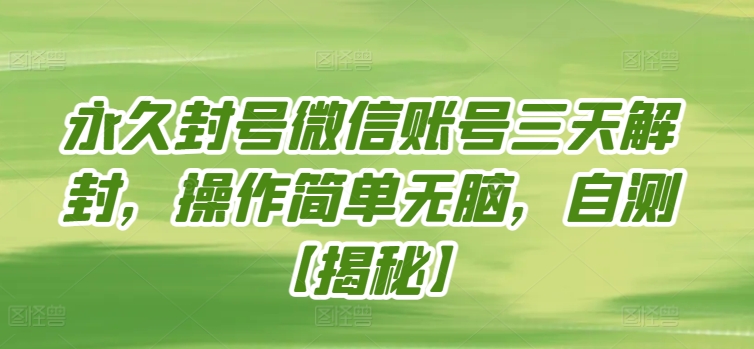 永久封号微信账号三天解封，操作简单无脑，自测【揭秘】-大兵轻创资源库