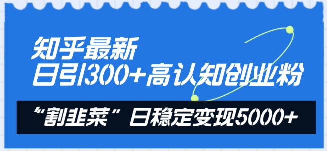 知乎最新日引300+高认知创业粉，“割韭菜”日稳定变现5000+【揭秘】-大兵轻创资源库