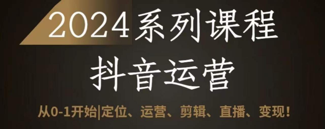2024抖音运营全套系列课程，从0-1开始，定位、运营、剪辑、直播、变现-大兵轻创资源库