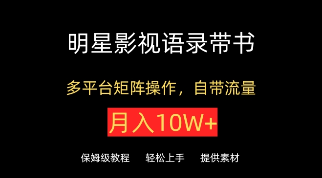 明星影视语录带书，抖音快手小红书视频号多平台矩阵操作，自带流量，月入10W+【揭秘】-大兵轻创资源库