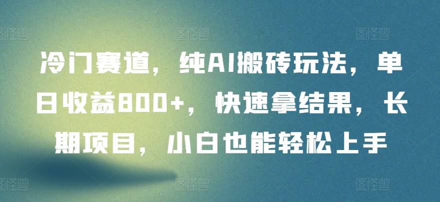 冷门赛道，纯AI搬砖玩法，单日收益800+，快速拿结果，长期项目，小白也能轻松上手【揭秘】-大兵轻创资源库