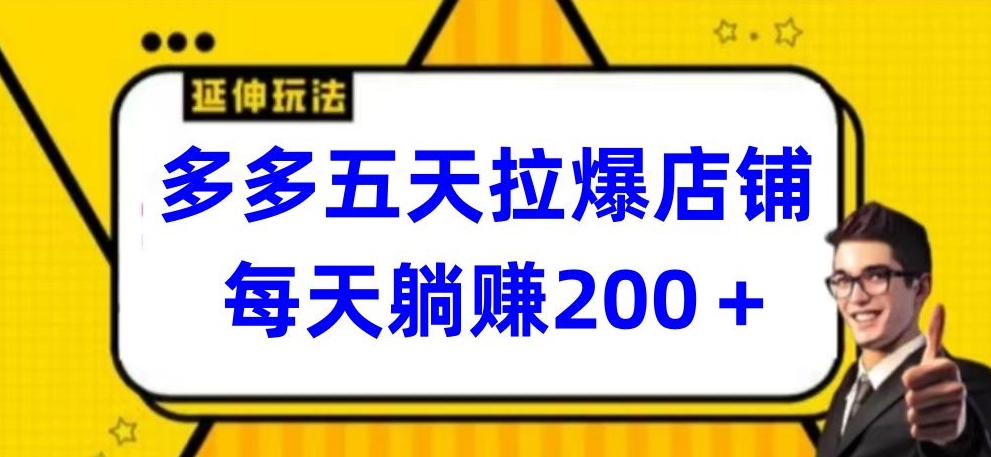 多多五天拉爆店铺，每天躺赚200+【揭秘】-大兵轻创资源库