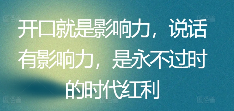 开口就是影响力，说话有影响力，是永不过时的时代红利-大兵轻创资源库