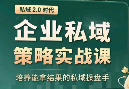 私域2.0：企业私域策略实战课，培养能拿结果的私域操盘手-大兵轻创资源库