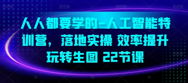 人人都要学的-人工智能特训营，落地实操 效率提升 玩转生图(22节课)-大兵轻创资源库