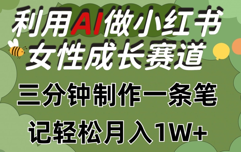 利用Ai做小红书女性成长赛道，三分钟制作一条笔记，轻松月入1w+【揭秘】-大兵轻创资源库