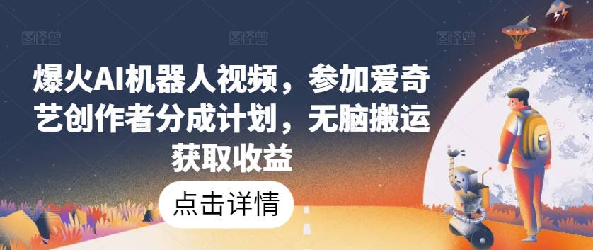 爆火AI机器人视频，参加爱奇艺创作者分成计划，无脑搬运获取收益【揭秘】-大兵轻创资源库