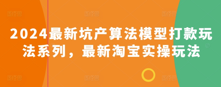 2024最新坑产算法模型打款玩法系列，最新淘宝实操玩法-大兵轻创资源库