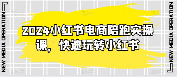 2024小红书电商陪跑实操课，快速玩转小红书，超过20节精细化课程-大兵轻创资源库