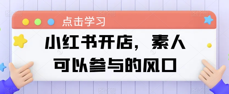 小红书开店，素人可以参与的风口-大兵轻创资源库