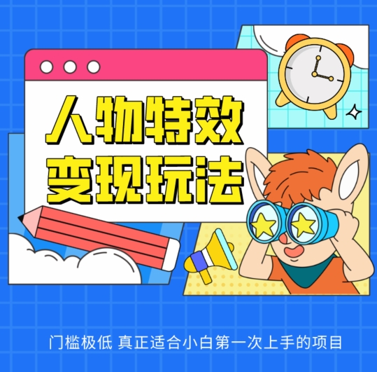 人物特效变现玩法，门槛极低，真正适合小白第一次上手的项目【揭秘】-大兵轻创资源库