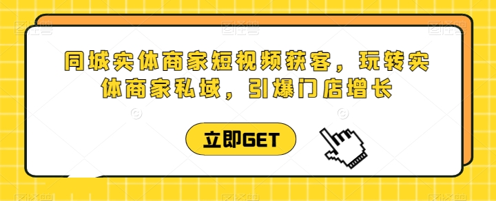 同城实体商家短视频获客直播课，玩转实体商家私域，引爆门店增长-大兵轻创资源库
