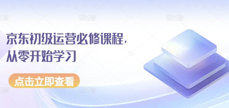京东初级运营必修课程，从零开始学习-大兵轻创资源库
