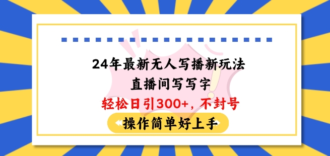 24年最新无人写播新玩法直播间，写写字轻松日引100+粉丝，不封号操作简单好上手【揭秘】-大兵轻创资源库