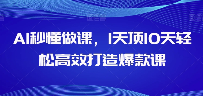AI秒懂做课，1天顶10天轻松高效打造爆款课-大兵轻创资源库