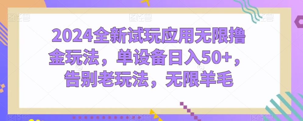 2024全新试玩应用无限撸金玩法，单设备日入50+，告别老玩法，无限羊毛【揭秘】-大兵轻创资源库