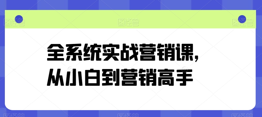 全系统实战营销课，从小白到营销高手-大兵轻创资源库