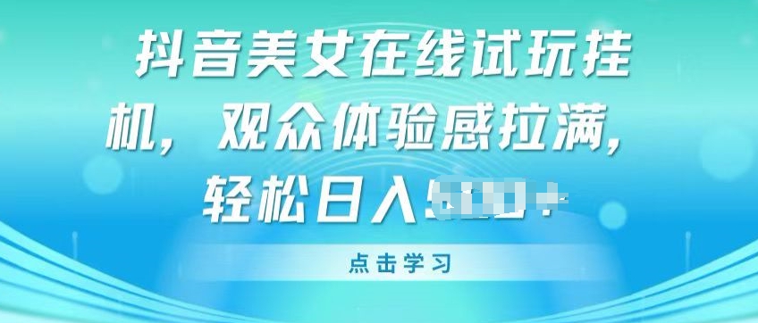 抖音美女在线试玩挂JI，观众体验感拉满，实现轻松变现【揭秘】-大兵轻创资源库