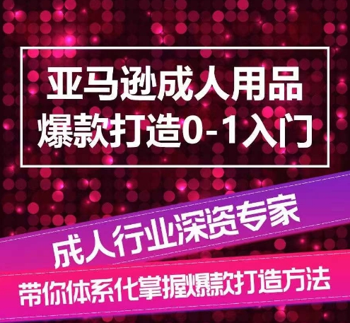 亚马逊成人用品爆款打造0-1入门，系统化讲解亚马逊成人用品爆款打造的流程-大兵轻创资源库