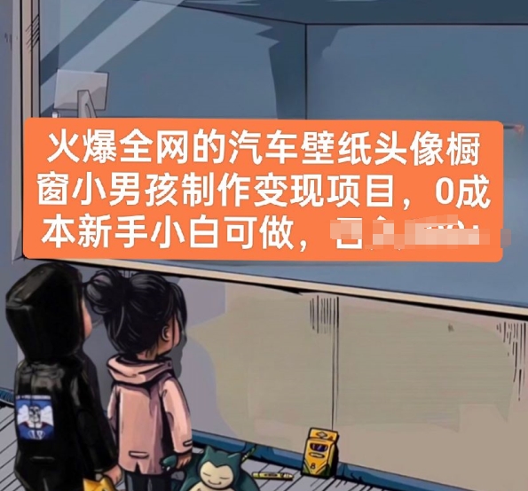 火爆全网的汽车壁纸头像橱窗小男孩制作变现项目，0成本新手小白可做-大兵轻创资源库