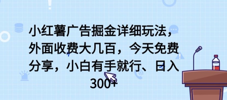 小红薯广告掘金详细玩法，外面收费大几百，小白有手就行，日入300+【揭秘】-大兵轻创资源库