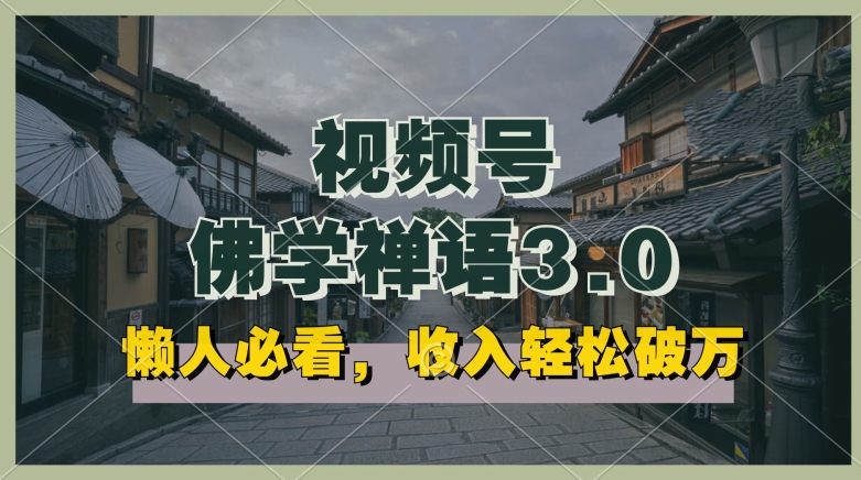 懒人必看，视频号佛学禅语3.0.纯原创视频，每天1-2小时，收益高，可以矩阵操作【揭秘】-大兵轻创资源库