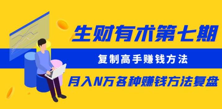生财有术第七期：复制高手赚钱方法月入N万各种赚钱方法复盘（更新到0430）-大兵轻创资源库
