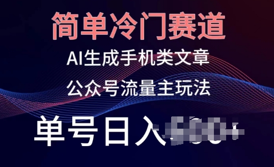 简单冷门赛道，AI生成手机类文章，公众号流量主玩法，单号日入100+【揭秘】-大兵轻创资源库