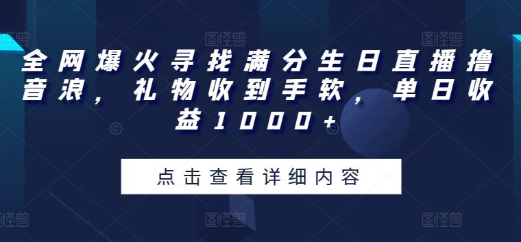 全网爆火寻找满分生日直播撸音浪，礼物收到手软，单日收益1000+【揭秘】-大兵轻创资源库