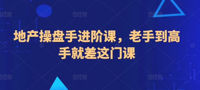 地产操盘手进阶课，老手到高手就差这门课-大兵轻创资源库