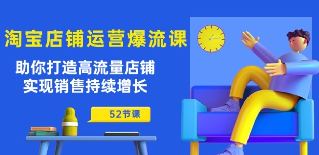 淘宝店铺运营爆流课：助你打造高流量店铺，实现销售持续增长(52节课)-大兵轻创资源库