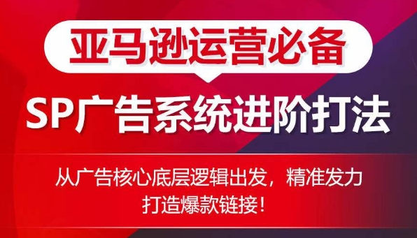 亚马逊运营必备： SP广告的系统进阶打法，从广告核心底层逻辑出发，精准发力打造爆款链接-大兵轻创资源库