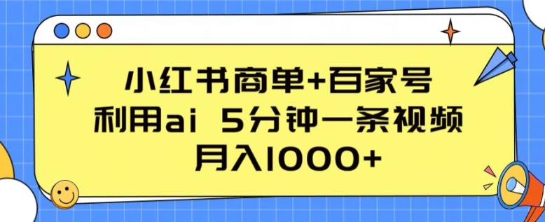 小红书商单+百家号，利用ai 5分钟一条视频，月入1000+【揭秘】-大兵轻创资源库