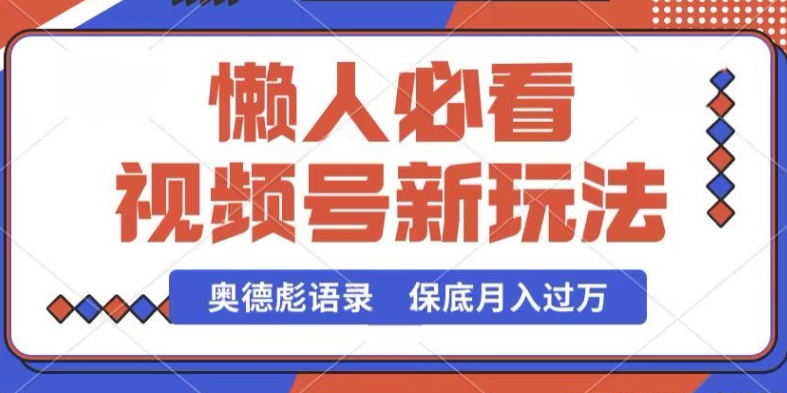 视频号新玩法，奥德彪语录，视频制作简单，流量也不错，保底月入过W【揭秘】-大兵轻创资源库